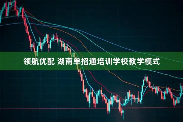 领航优配 湖南单招通培训学校教学模式