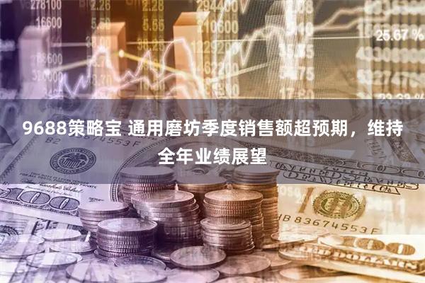 9688策略宝 通用磨坊季度销售额超预期，维持全年业绩展望