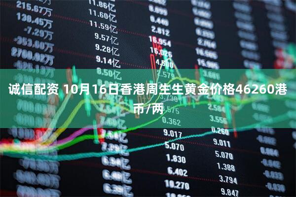 诚信配资 10月16日香港周生生黄金价格46260港币/两