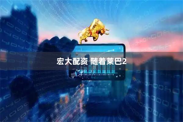 宏大配资 随着莱巴2