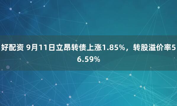 好配资 9月11日立昂转债上涨1.85%，转股溢价率56.59%