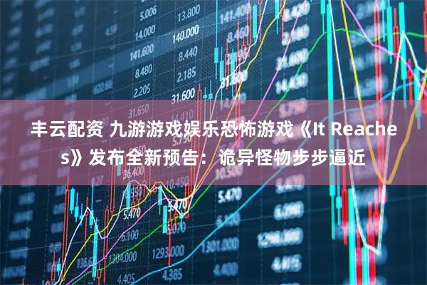 丰云配资 九游游戏娱乐恐怖游戏《It Reaches》发布全新预告：诡异怪物步步逼近
